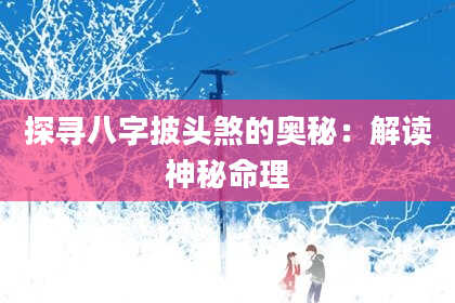 探寻八字披头煞的奥秘:解读神秘命理