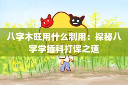 八字木旺用什么制用：探秘八字学插科打诨之道