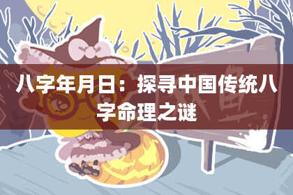 八字年月日：探寻中国传统八字命理之谜