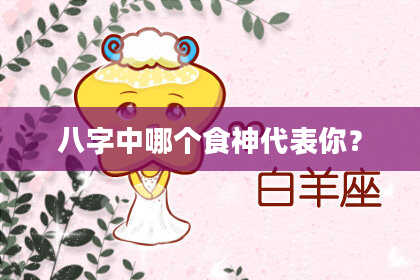 八字中哪个食神代表你？