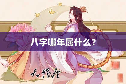 八字哪年属什么？