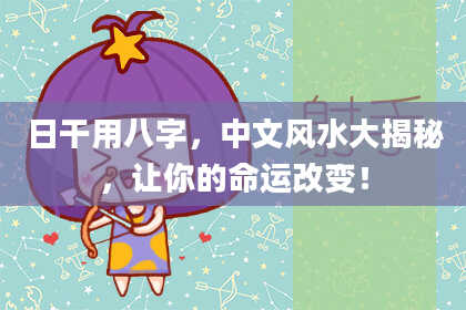 日干用八字,中文风水大揭秘,让你的命运改变!