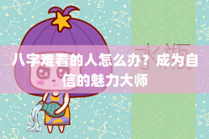八字难看的人怎么办？成为自信的魅力大师