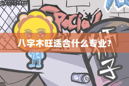 八字木旺适合什么专业？