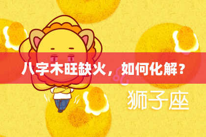 八字木旺缺火，如何化解？