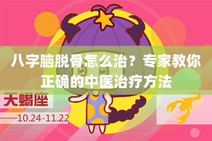 八字脑脱骨怎么治？专家教你正确的中医治疗方法