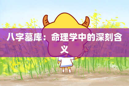 八字墓库：命理学中的深刻含义