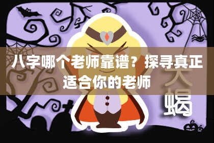 八字哪个老师靠谱？探寻真正适合你的老师