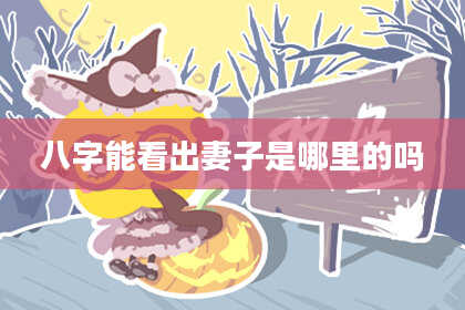 八字能看出妻子是哪里的吗