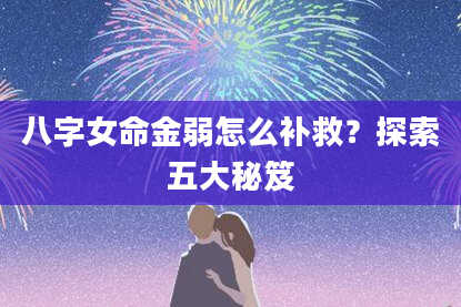 八字女命金弱怎么补救？探索五大秘笈