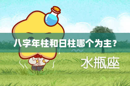 八字年柱和日柱哪个为主？