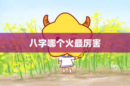 八字哪个火最厉害