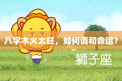 八字木火太旺，如何调和命运？
