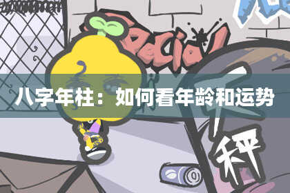 八字年柱：如何看年龄和运势