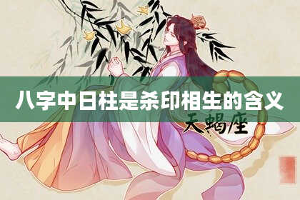 八字中日柱是杀印相生的含义