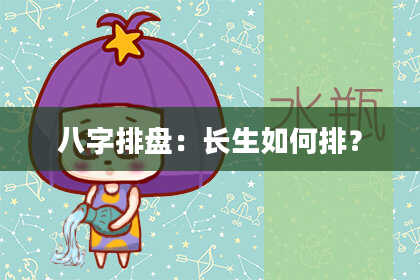 八字排盘：长生如何排？