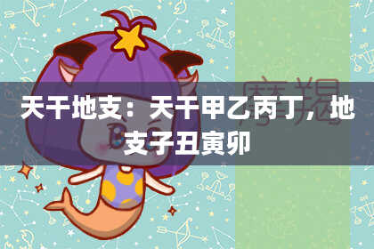 天干地支:天干甲乙丙丁,地支子丑寅卯