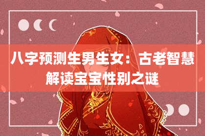 八字预测生男生女：古老智慧解读宝宝性别之谜
