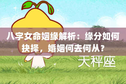 八字女命姻缘解析：缘分如何抉择，婚姻何去何从？