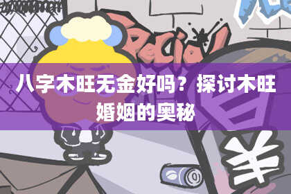 八字木旺无金好吗？探讨木旺婚姻的奥秘
