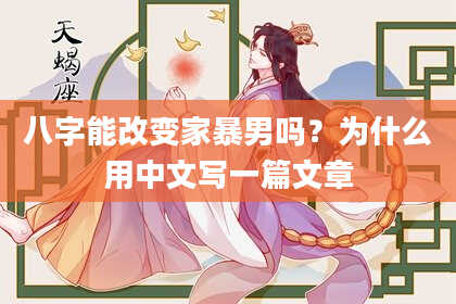 八字能改变家暴男吗？为什么用中文写一篇文章