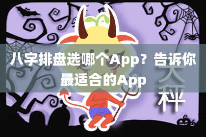 八字排盘选哪个App？告诉你最适合的App
