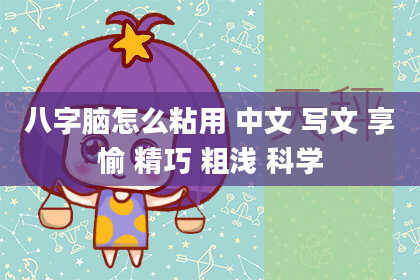 八字脑怎么粘用 中文 写文 享愉 精巧 粗浅 科学