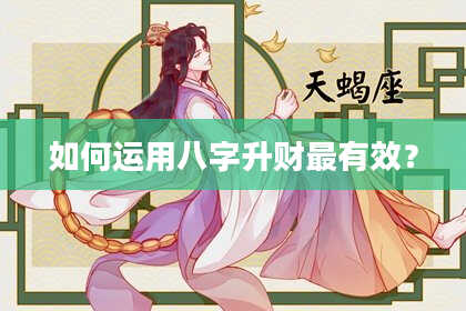 如何运用八字升财最有效？