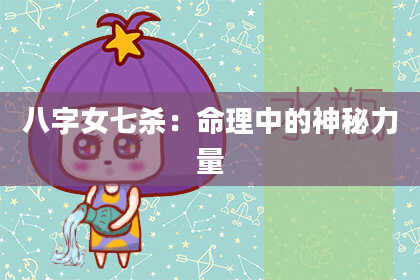 八字女七杀：命理中的神秘力量