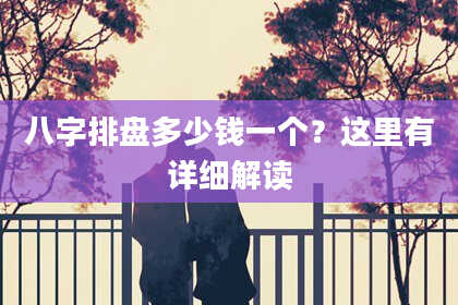 八字排盘多少钱一个？这里有详细解读