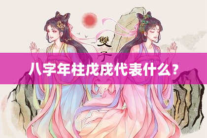 八字年柱戊戌代表什么？
