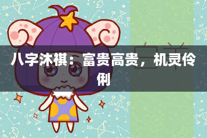 八字沐祺：富贵高贵，机灵伶俐