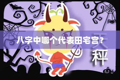 八字中哪个代表田宅宫？