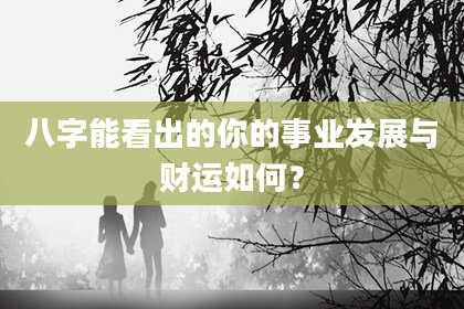 八字能看出的你的事业发展与财运如何?