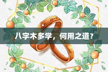 八字木多学，何用之道？