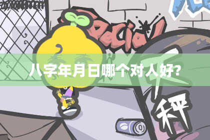 八字年月日哪个对人好？