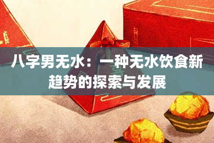 八字男无水：一种无水饮食新趋势的探索与发展