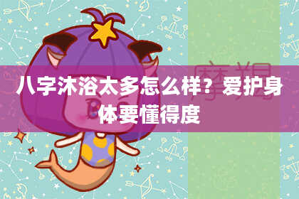 八字沐浴太多怎么样？爱护身体要懂得度