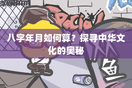 八字年月如何算？探寻中华文化的奥秘