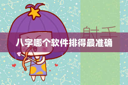八字哪个软件排得最准确