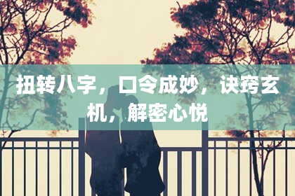 扭转八字,口令成妙,诀窍玄机,解密心悦