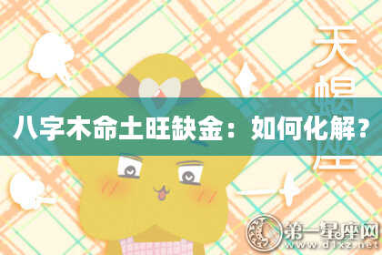 八字木命土旺缺金:如何化解?