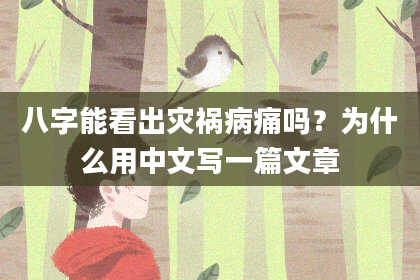 八字能看出灾祸病痛吗？为什么用中文写一篇文章
