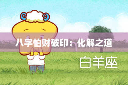 八字怕财破印：化解之道