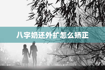 八字奶还外扩怎么矫正