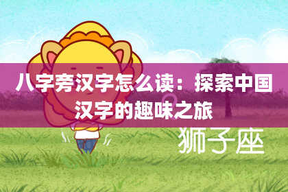 八字旁汉字怎么读：探索中国汉字的趣味之旅