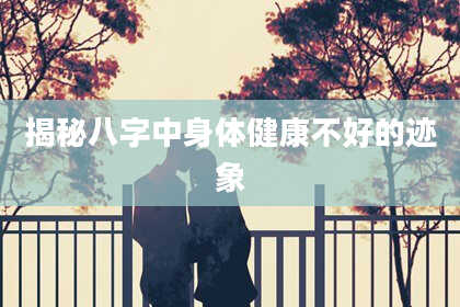 揭秘八字中身体健康不好的迹象