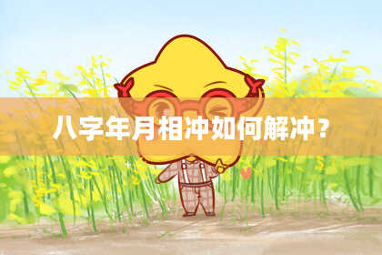 八字年月相冲如何解冲？