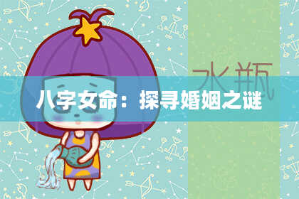 八字女命：探寻婚姻之谜