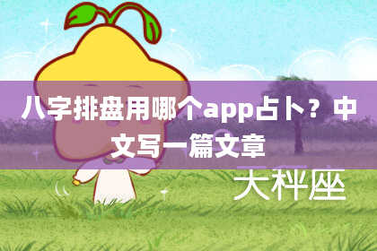 八字排盘用哪个app占卜？中文写一篇文章